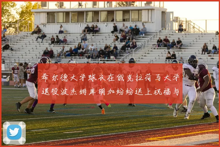 希尔德大学球衣在俄克拉荷马大学退役波杰姆库明加纷纷送上祝福与敬意