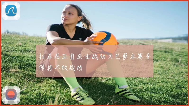 拉菲尼亚首发出战助力巴萨本赛季保持不败战绩