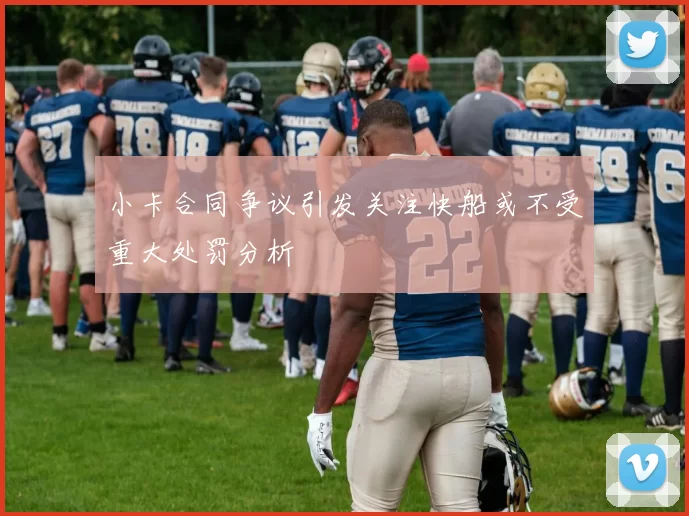 小卡合同争议引发关注快船或不受重大处罚分析