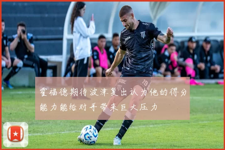 霍福德期待波津复出认为他的得分能力能给对手带来巨大压力