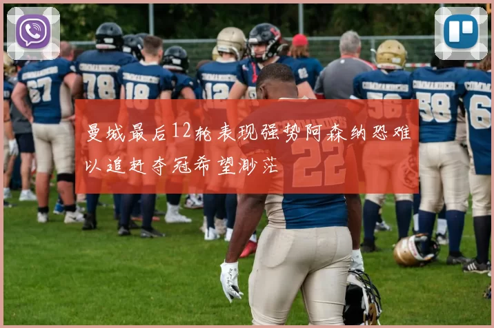 曼城最后12轮表现强势阿森纳恐难以追赶夺冠希望渺茫