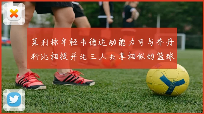 莱利称年轻韦德运动能力可与乔丹科比相提并论三人共享相似的篮球DNA