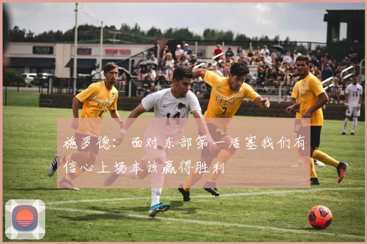 施罗德：面对东部第一活塞我们有信心上场本该赢得胜利