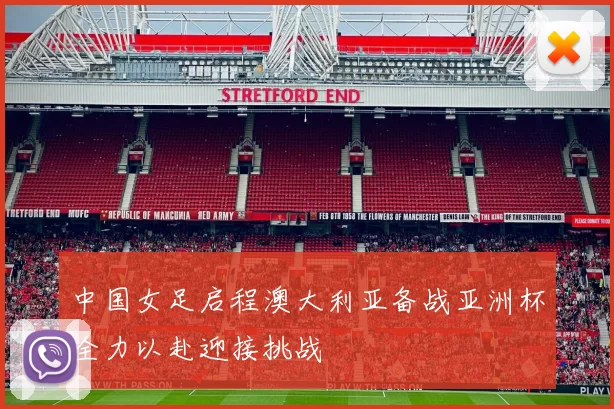中国女足启程澳大利亚备战亚洲杯全力以赴迎接挑战