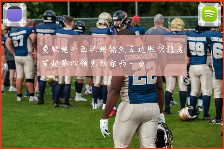 曼联绝平西汉姆错失五连胜仍稳居英超第四领先切尔西一分